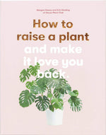 How to Raise a Plant: and Make It Love You Back